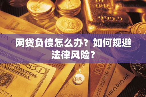 武汉网贷负债怎么办？如何规避法律风险？
