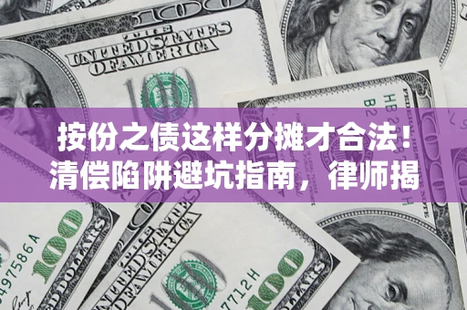 武汉按份之债这样分摊才合法！清偿陷阱避坑指南，律师揭秘关键条款