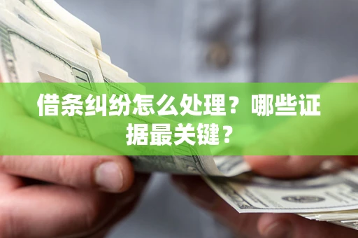 武汉借条纠纷怎么处理？哪些证据最关键？