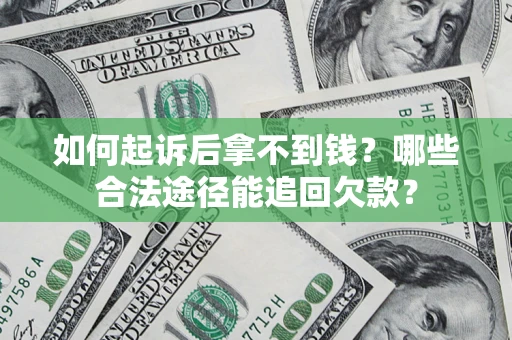 武汉如何起诉后拿不到钱？哪些合法途径能追回欠款？
