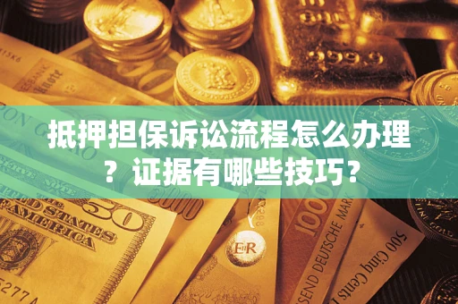 武汉抵押担保诉讼流程怎么办理？证据有哪些技巧？