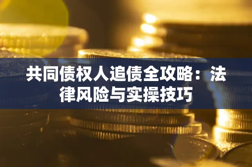 武汉共同债权人追债全攻略：法律风险与实操技巧