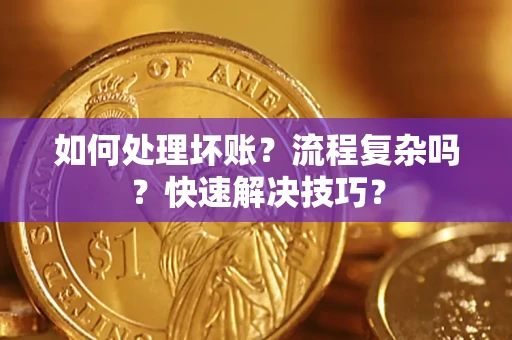 武汉如何处理坏账？流程复杂吗？快速解决技巧？