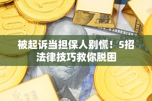 武汉被起诉当担保人别慌！5招法律技巧救你脱困