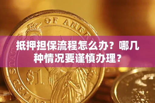 武汉抵押担保流程怎么办？哪几种情况要谨慎办理？