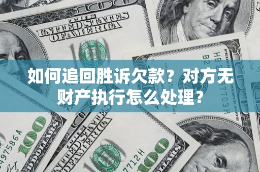 武汉如何追回胜诉欠款？对方无财产执行怎么处理？