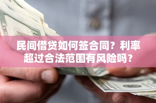 武汉民间借贷如何签合同？利率超过合法范围有风险吗？