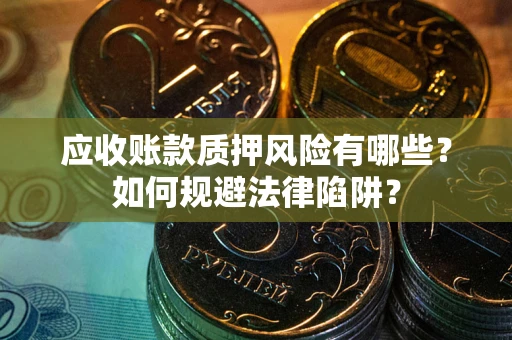武汉应收账款质押风险有哪些？如何规避法律陷阱？