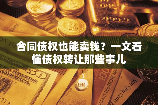 武汉合同债权也能卖钱？一文看懂债权转让那些事儿
