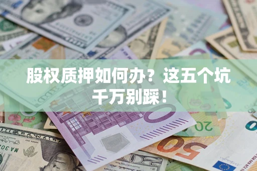 武汉股权质押如何办？这五个坑千万别踩！