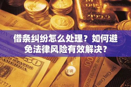 武汉借条纠纷怎么处理？如何避免法律风险有效解决？