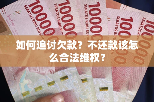 武汉如何追讨欠款？不还款该怎么合法维权？