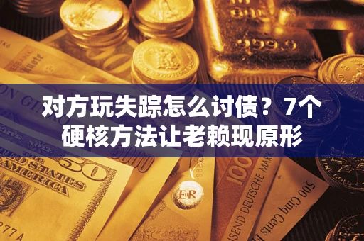 武汉对方玩失踪怎么讨债？7个硬核方法让老赖现原形