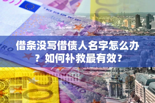 武汉借条没写借债人名字怎么办？如何补救最有效？