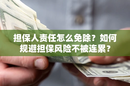 武汉担保人责任怎么免除？如何规避担保风险不被连累？