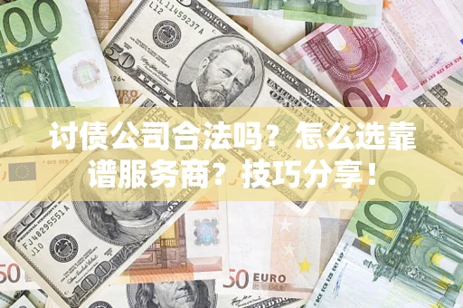 武汉讨债公司合法吗？怎么选靠谱服务商？技巧分享！