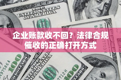 武汉企业账款收不回？法律合规催收的正确打开方式