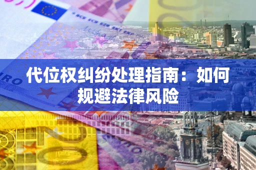 武汉代位权纠纷处理指南:如何规避法律风险 武汉代位权纠纷处理指南:如何规避法律风险