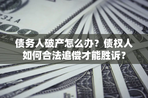 武汉债务人破产怎么办？债权人如何合法追偿才能胜诉？