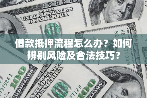 武汉借款抵押流程怎么办？如何辨别风险及合法技巧？