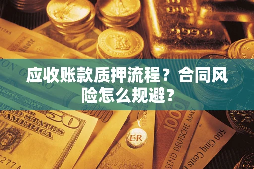 武汉应收账款质押流程？合同风险怎么规避？