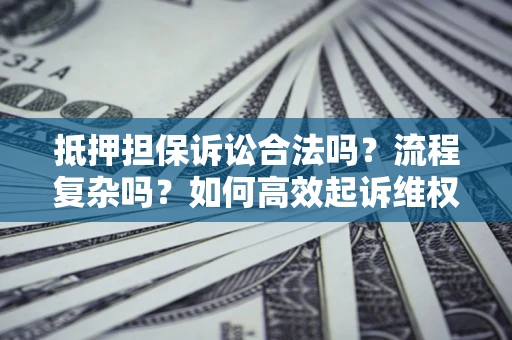 武汉抵押担保诉讼合法吗？流程复杂吗？如何高效起诉维权？