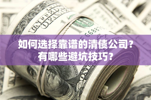 武汉如何选择靠谱的清债公司？有哪些避坑技巧？