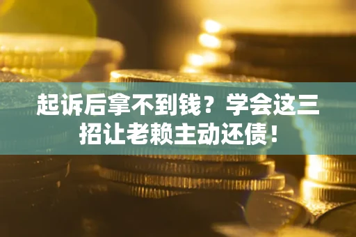 武汉起诉后拿不到钱？学会这三招让老赖主动还债！