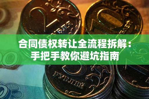 武汉合同债权转让全流程拆解：手把手教你避坑指南