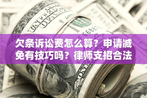 武汉欠条诉讼费怎么算？申请减免有技巧吗？律师支招合法省钱