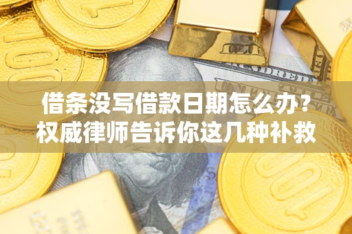武汉借条没写借款日期怎么办？权威律师告诉你这几种补救方法！