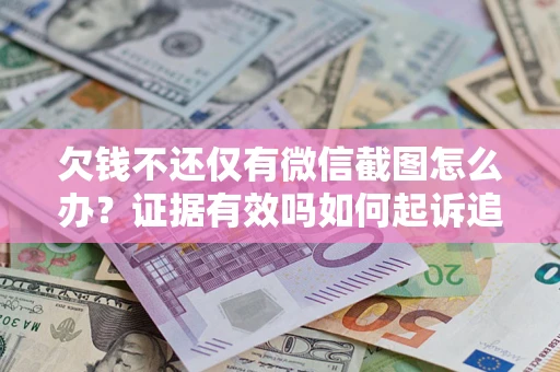 武汉欠钱不还仅有微信截图怎么办？证据有效吗如何起诉追回欠款？