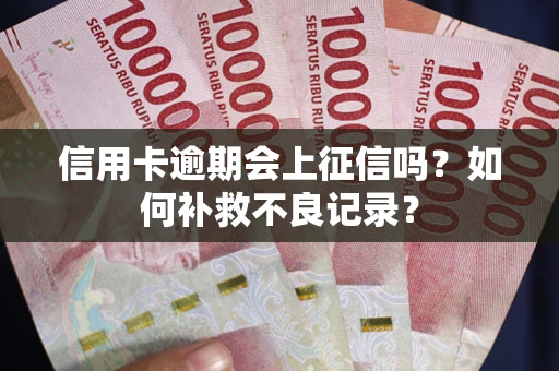 武汉信用卡逾期会上征信吗？如何补救不良记录？