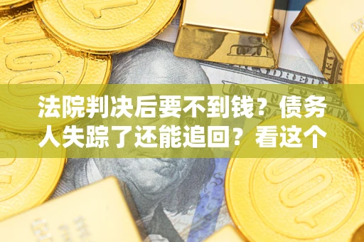 武汉法院判决后要不到钱？债务人失踪了还能追回？看这个方法！