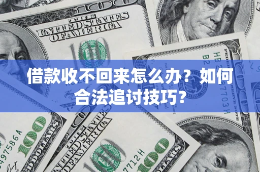 武汉借款收不回来怎么办？如何合法追讨技巧？