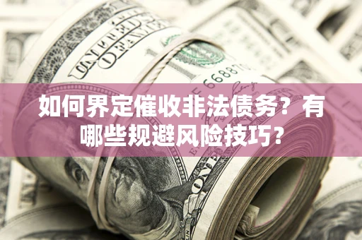 武汉如何界定催收非法债务？有哪些规避风险技巧？