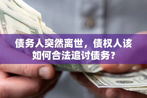 武汉债务人突然离世，债权人该如何合法追讨债务？