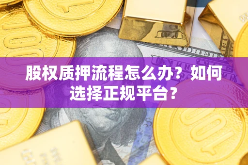 武汉股权质押流程怎么办？如何选择正规平台？