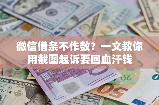 武汉微信借条不作数？一文教你用截图起诉要回血汗钱