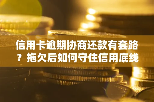 武汉信用卡逾期协商还款有套路？拖欠后如何守住信用底线？