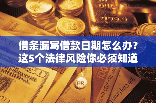 武汉借条漏写借款日期怎么办？这5个法律风险你必须知道