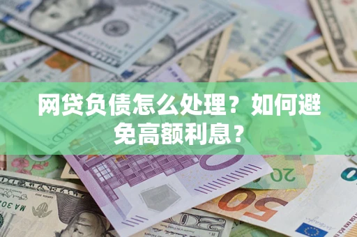 武汉网贷负债怎么处理？如何避免高额利息？