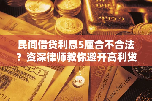 武汉民间借贷利息5厘合不合法？资深律师教你避开高利贷陷阱