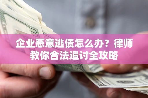 武汉企业恶意逃债怎么办？律师教你合法追讨全攻略