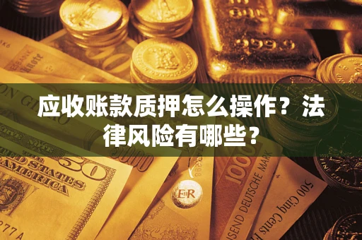 武汉应收账款质押怎么操作？法律风险有哪些？