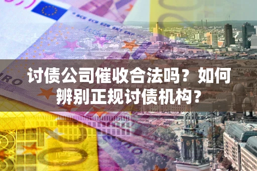武汉讨债公司催收合法吗？如何辨别正规讨债机构？