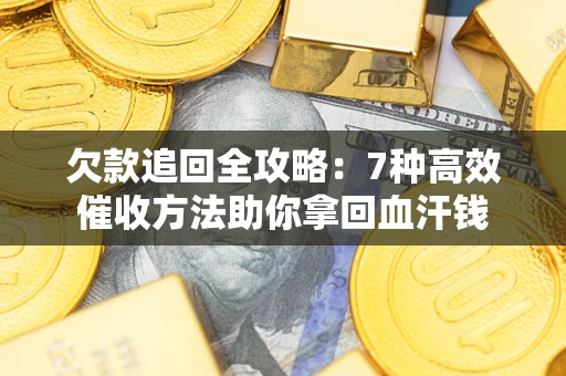 武汉欠款追回全攻略：7种高效催收方法助你拿回血汗钱
