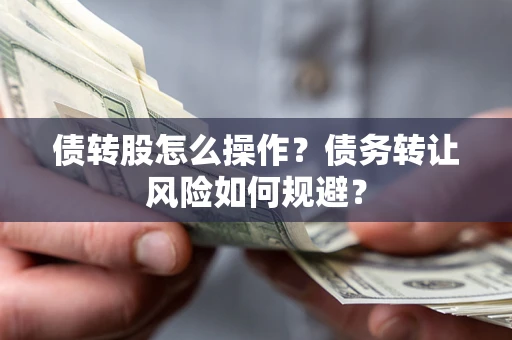 武汉债转股怎么操作？债务转让风险如何规避？