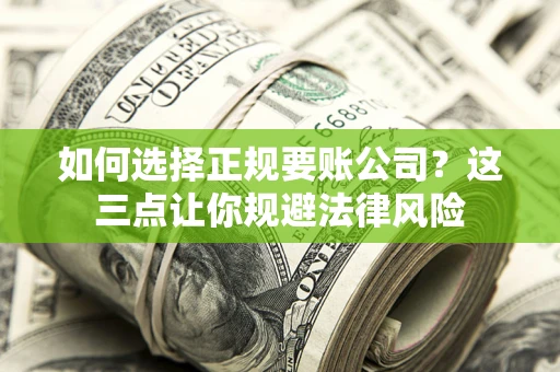 武汉如何选择正规要账公司？这三点让你规避法律风险