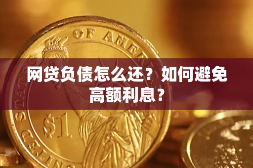 武汉网贷负债怎么还？如何避免高额利息？